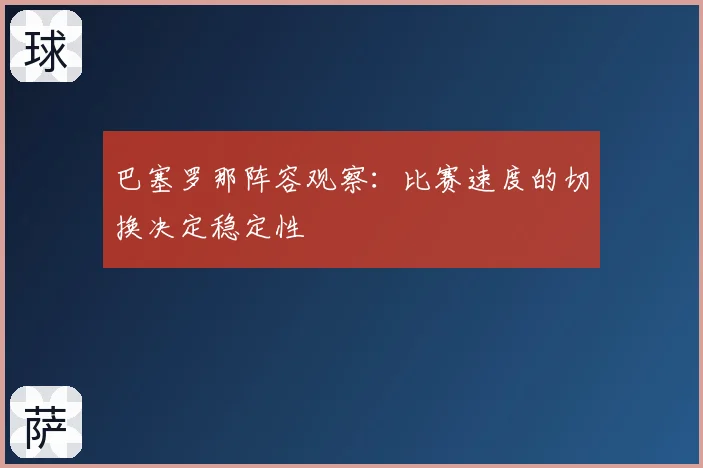 巴塞罗那阵容观察：比赛速度的切换决定稳定性