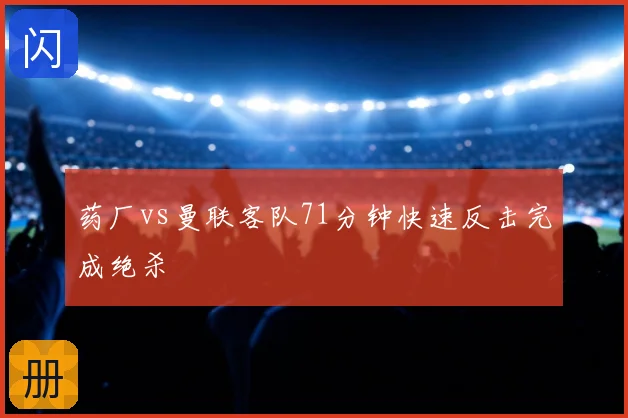 药厂vs曼联客队71分钟快速反击完成绝杀