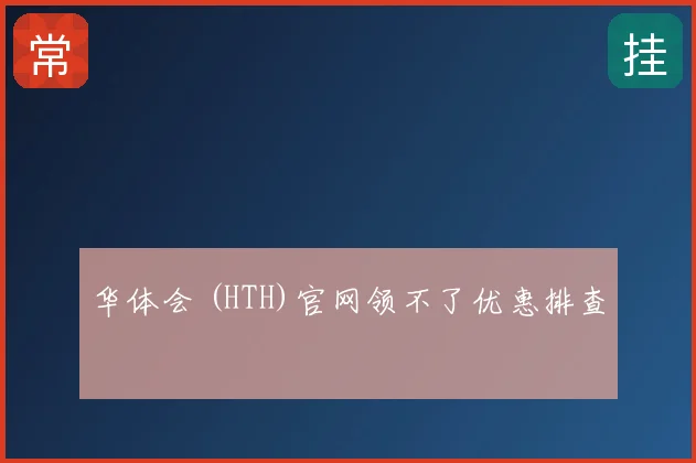 华体会 (HTH)官网领不了优惠排查