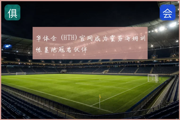 华体会 (HTH)官网成为霍芬海姆训练基地冠名伙伴