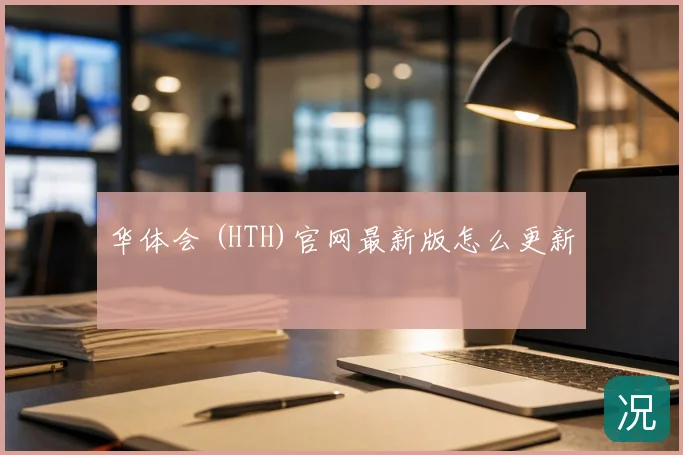 华体会 (HTH)官网最新版怎么更新