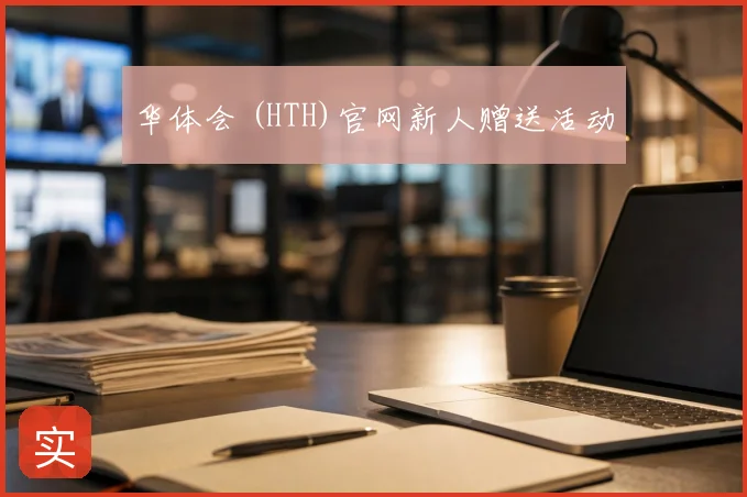华体会 (HTH)官网新人赠送活动