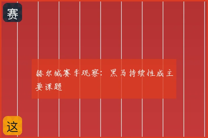 赫尔城赛季观察：黑马持续性成主要课题