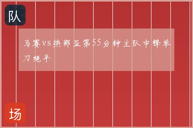 马赛vs热那亚第55分钟主队中锋单刀绝平