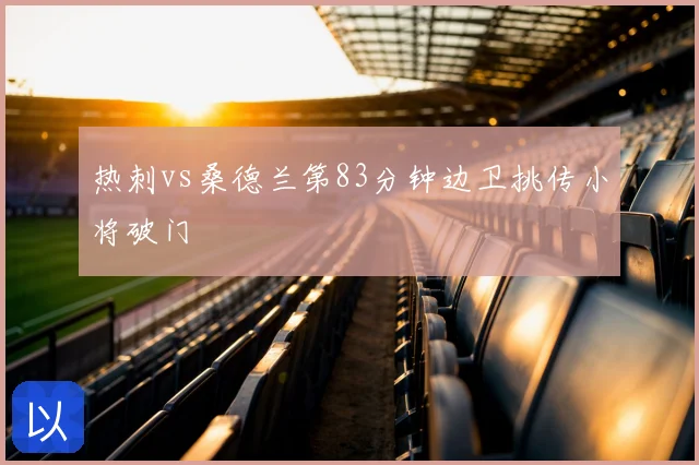 热刺vs桑德兰第83分钟边卫挑传小将破门