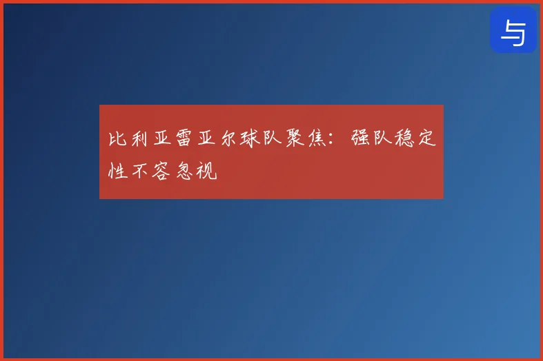 比利亚雷亚尔球队聚焦：强队稳定性不容忽视
