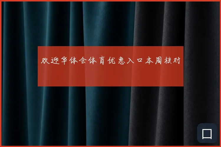 欢迎华体会体育优惠入口本周核对
