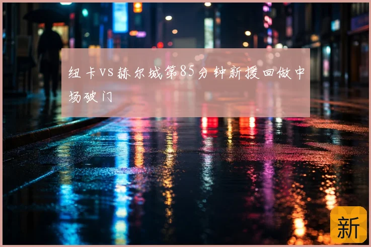 纽卡vs赫尔城第85分钟新援回做中场破门