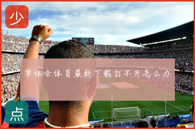 华体会体育最新下载打不开怎么办