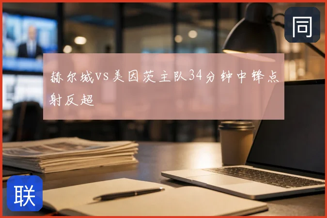 赫尔城vs美因茨主队34分钟中锋点射反超