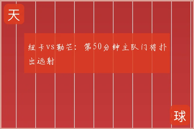 纽卡vs勒芒：第50分钟主队门将扑出远射